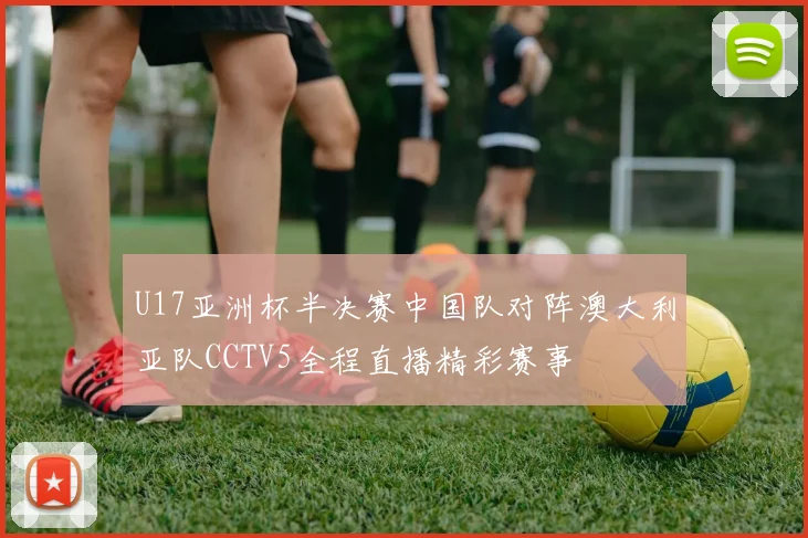 U17亚洲杯半决赛中国队对阵澳大利亚队CCTV5全程直播精彩赛事