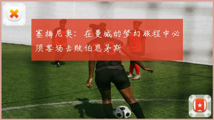 塞梅尼奥：在曼城的梦幻旅程中必须客场击败伯恩茅斯