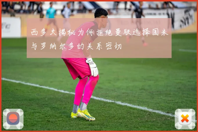西多夫揭秘为何拒绝曼联选择国米与罗纳尔多的关系密切