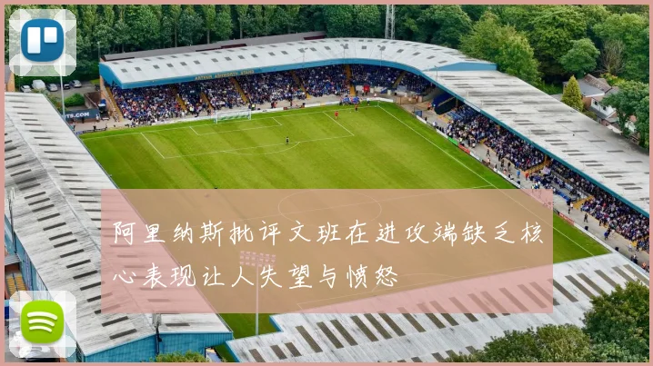 阿里纳斯批评文班在进攻端缺乏核心表现让人失望与愤怒