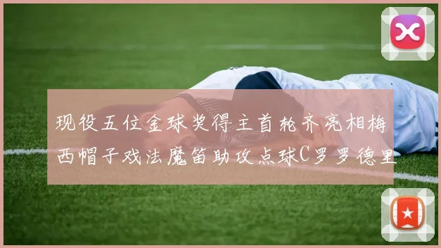 现役五位金球奖得主首轮齐亮相梅西帽子戏法魔笛助攻点球C罗罗德里握手言和
