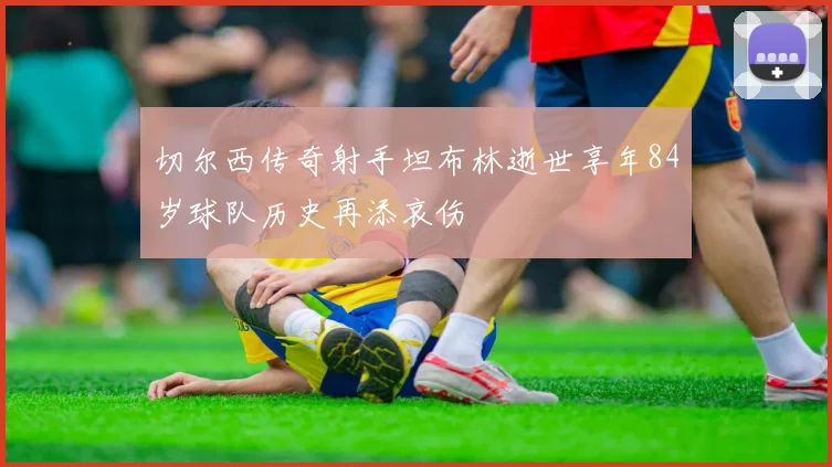 切尔西传奇射手坦布林逝世享年84岁球队历史再添哀伤