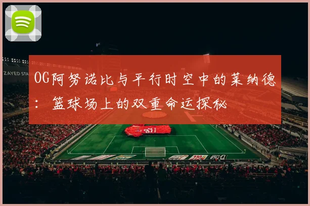 OG阿努诺比与平行时空中的莱纳德：篮球场上的双重命运探秘