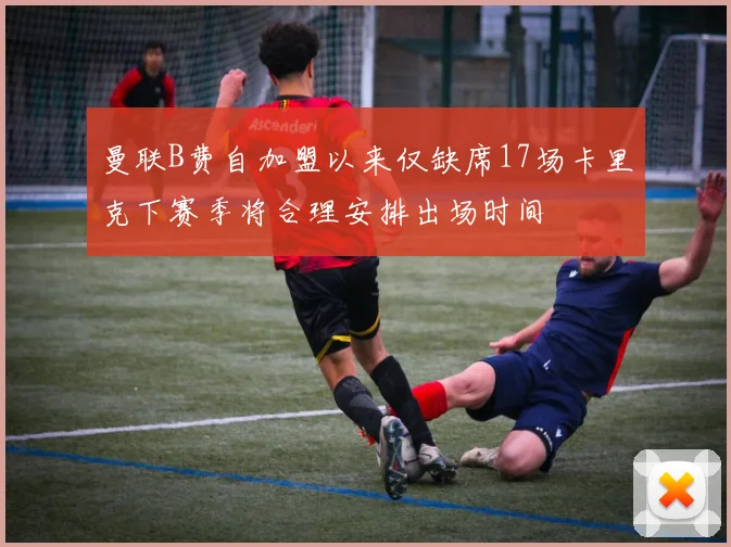 曼联B费自加盟以来仅缺席17场卡里克下赛季将合理安排出场时间