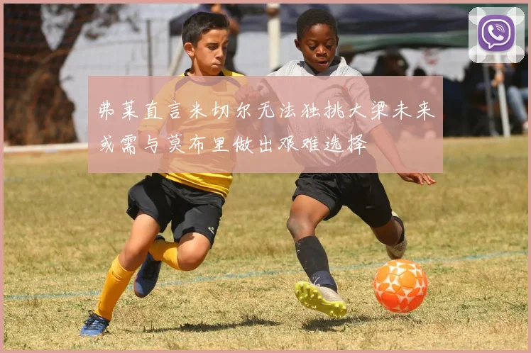 弗莱直言米切尔无法独挑大梁未来或需与莫布里做出艰难选择