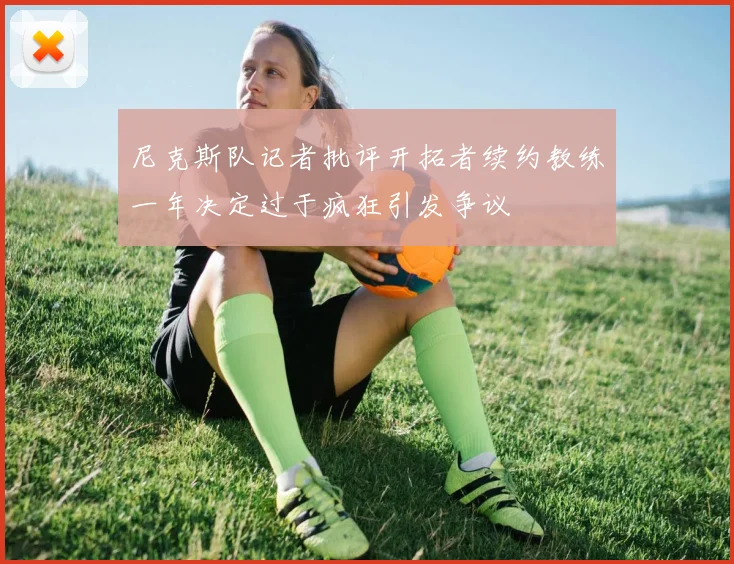 尼克斯队记者批评开拓者续约教练一年决定过于疯狂引发争议