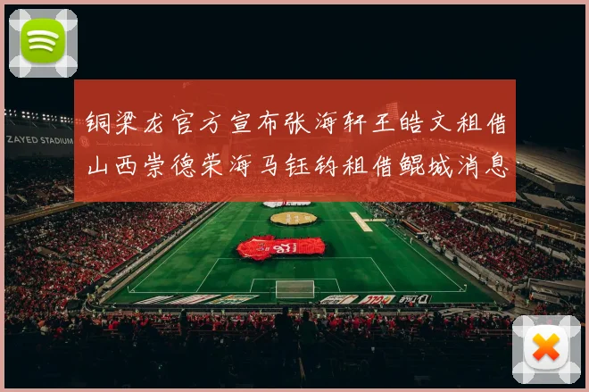 铜梁龙官方宣布张海轩王皓文租借山西崇德荣海马钰钧租借鲲城消息