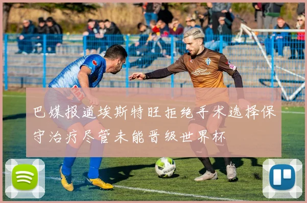 巴媒报道埃斯特旺拒绝手术选择保守治疗尽管未能晋级世界杯