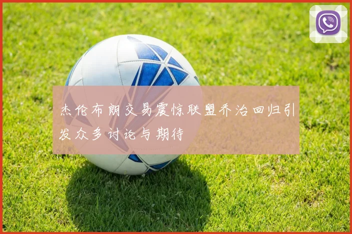 杰伦布朗交易震惊联盟乔治回归引发众多讨论与期待