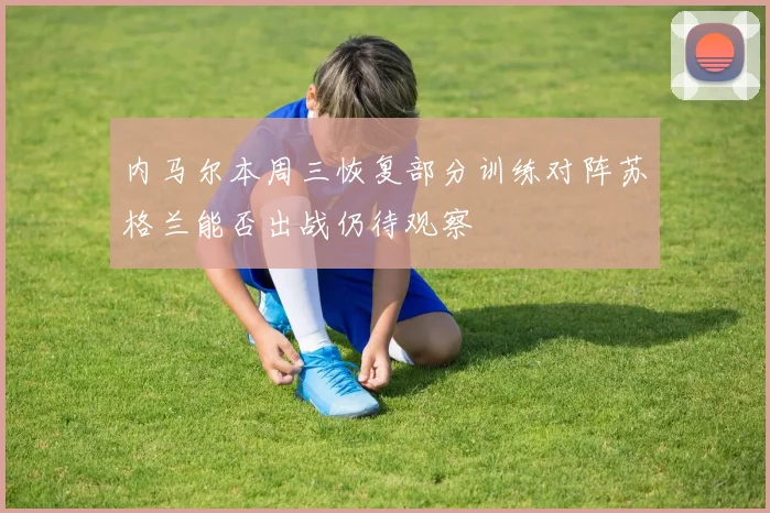 内马尔本周三恢复部分训练对阵苏格兰能否出战仍待观察